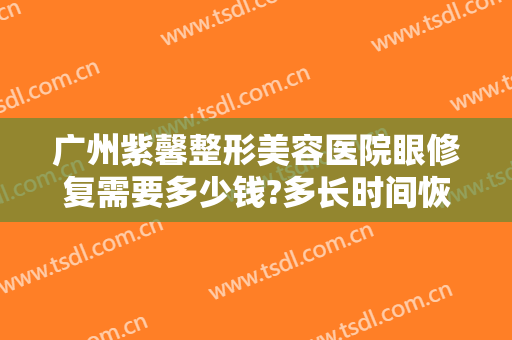 广州紫馨整形美容医院眼修复需要多少钱?多长时间恢复?