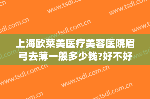 上海欧莱美医疗美容医院眉弓去薄一般多少钱?好不好?(眉弓整形多少钱)