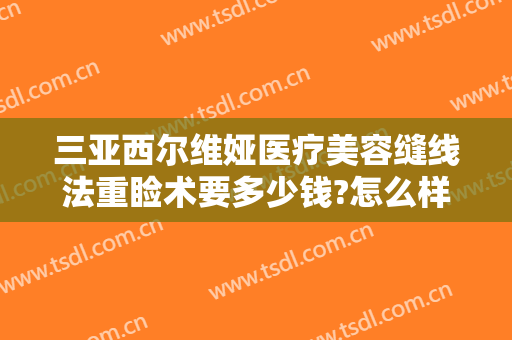 三亚西尔维娅医疗美容缝线法重睑术要多少钱?怎么样?