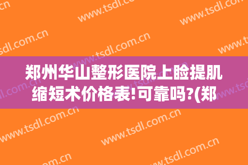 郑州华山整形医院上睑提肌缩短术价格表!可靠吗?(郑州上眼睑下垂手术公立医院)