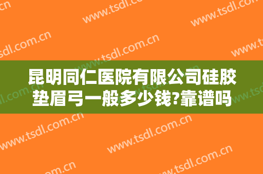 昆明同仁医院有限公司硅胶垫眉弓一般多少钱?靠谱吗?