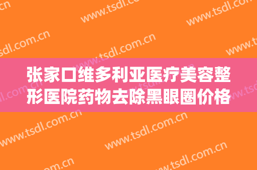 张家口维多利亚医疗美容整形医院药物去除黑眼圈价格?好不好?(张家口市维多利亚整形医院)