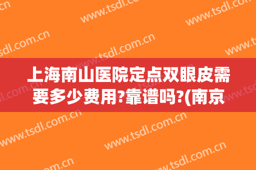 上海南山医院定点双眼皮需要多少费用?靠谱吗?(南京做双眼皮的医院)