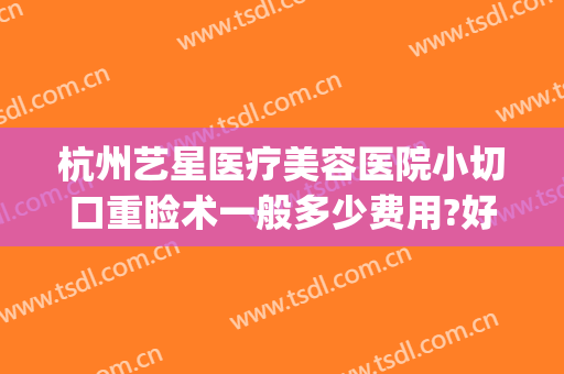 杭州艺星医疗美容医院小切口重睑术一般多少费用?好不好?(杭州艺星割双眼皮)