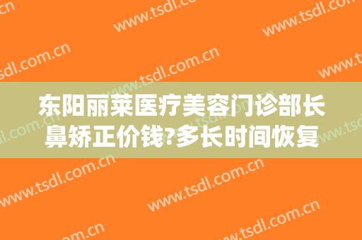 东阳丽莱医疗美容门诊部长鼻矫正价钱?多长时间恢复?(揭阳莱美医疗美容医院电话)