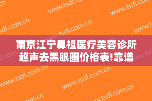 南京江宁鼻祖医疗美容诊所超声去黑眼圈价格表!靠谱吗?