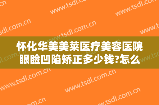 怀化华美美莱医疗美容医院眼睑凹陷矫正多少钱?怎么样?