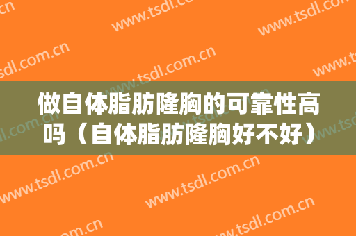 做自体脂肪隆胸的可靠性高吗（自体脂肪隆胸好不好）(自体脂肪隆胸安全么)