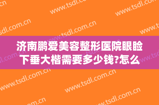 济南鹏爱美容整形医院眼睑下垂大楷需要多少钱?怎么样?(眼皮下垂矫正多少钱)
