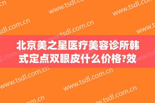 北京美之星医疗美容诊所韩式定点双眼皮什么价格?效果怎么样?(星之美医疗美容医院怎么样)
