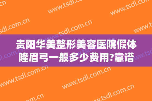 贵阳华美整形美容医院假体隆眉弓一般多少费用?靠谱吗?(贵阳华美整形美容医院正规吗)