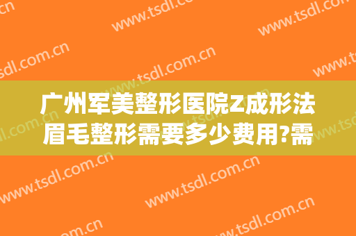 广州军美整形医院Z成形法眉毛整形需要多少费用?需要多久恢复?(广州军区整容整形科价格)