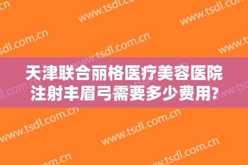 天津联合丽格医疗美容医院注射丰眉弓需要多少费用?贵不贵?