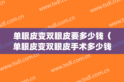 单眼皮变双眼皮要多少钱（单眼皮变双眼皮手术多少钱）(做双眼皮好多钱)