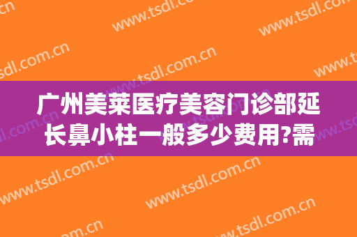 广州美莱医疗美容门诊部延长鼻小柱一般多少费用?需要多久恢复?(鼻小柱整形费用)