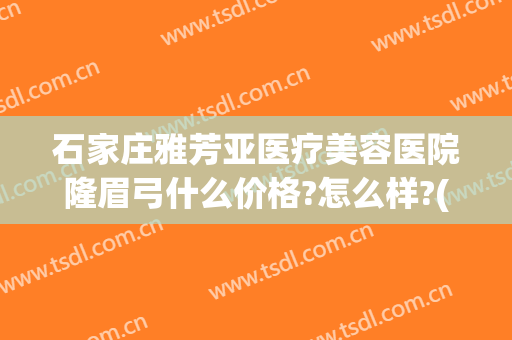 石家庄雅芳亚医疗美容医院隆眉弓什么价格?怎么样?(石家庄雅芳亚医疗美容医院医生)