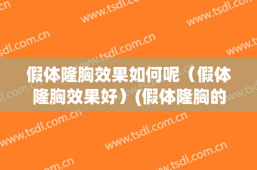 假体隆胸效果如何呢（假体隆胸效果好）(假体隆胸的效果好不好)