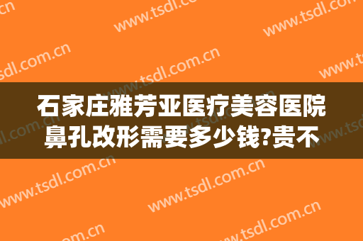 石家庄雅芳亚医疗美容医院鼻孔改形需要多少钱?贵不贵?(石家庄雅芳亚医疗整形美容)