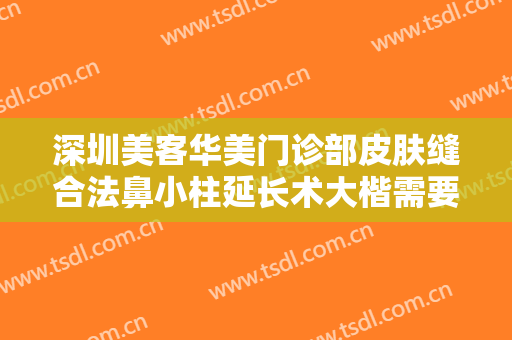 深圳美客华美门诊部皮肤缝合法鼻小柱延长术大楷需要多少费用?怎么样?