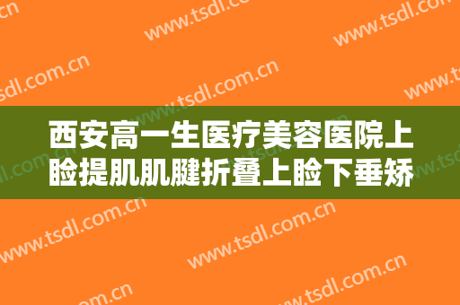 西安高一生医疗美容医院上睑提肌肌腱折叠上睑下垂矫正术价格多少钱?贵不贵?