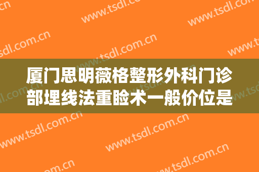 厦门思明薇格整形外科门诊部埋线法重睑术一般价位是多少?好不好?(厦门微格美容整形医院)