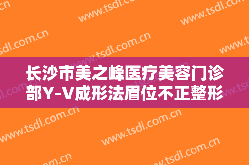 长沙市美之峰医疗美容门诊部Y-V成形法眉位不正整形需要多少钱?多长时间恢复?