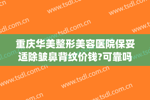 重庆华美整形美容医院保妥适除皱鼻背纹价钱?可靠吗?(重庆鼻部整容费用)