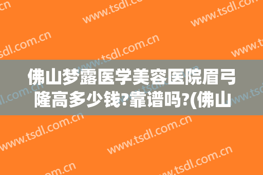 佛山梦露医学美容医院眉弓隆高多少钱?靠谱吗?(佛山梦露医疗整形)