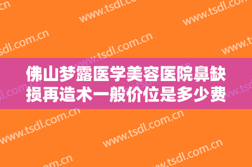 佛山梦露医学美容医院鼻缺损再造术一般价位是多少费用?多长时间恢复?
