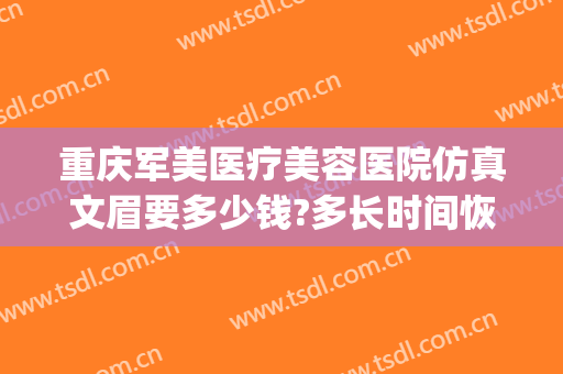 重庆军美医疗美容医院仿真文眉要多少钱?多长时间恢复?(重庆军美整形美容医院曝光)
