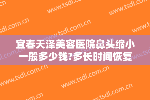 宜春天泽美容医院鼻头缩小一般多少钱?多长时间恢复?