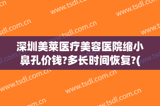 深圳美莱医疗美容医院缩小鼻孔价钱?多长时间恢复?(一般美容院收缩鼻孔要多少钱?)