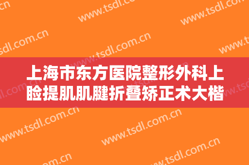 上海市东方医院整形外科上睑提肌肌腱折叠矫正术大楷需要多少钱?怎么样?