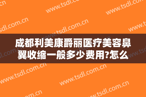 成都利美康爵丽医疗美容鼻翼收缩一般多少费用?怎么样?