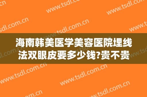 海南韩美医学美容医院埋线法双眼皮要多少钱?贵不贵?(韩式双眼皮埋线)