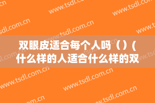 双眼皮适合每个人吗（）(什么样的人适合什么样的双眼皮)