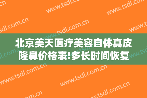 北京美天医疗美容自体真皮隆鼻价格表!多长时间恢复?(天后整形医疗美容医院)