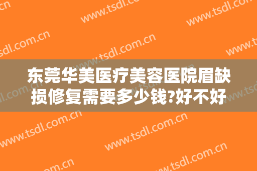 东莞华美医疗美容医院眉缺损修复需要多少钱?好不好?