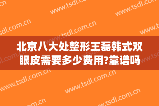 北京八大处整形王磊韩式双眼皮需要多少费用?靠谱吗?(北京八大处割双眼皮怎么样)