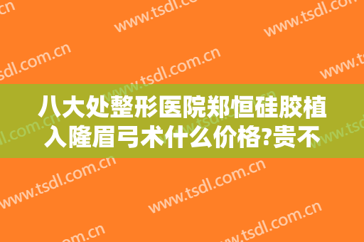 八大处整形医院郑恒硅胶植入隆眉弓术什么价格?贵不贵?
