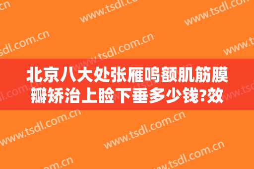 北京八大处张雁鸣额肌筋膜瓣矫治上睑下垂多少钱?效果怎么样?