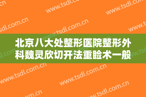 北京八大处整形医院整形外科魏灵欣切开法重睑术一般多少费用?多长时间恢复?