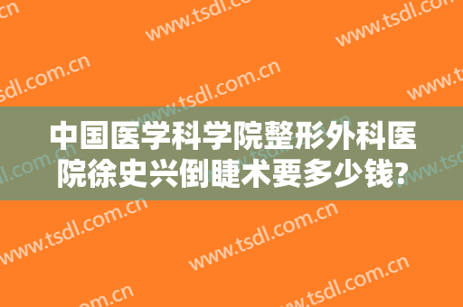 中国医学科学院整形外科医院徐史兴倒睫术要多少钱?靠谱吗?