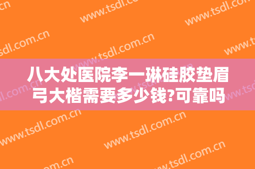 八大处医院李一琳硅胶垫眉弓大楷需要多少钱?可靠吗?