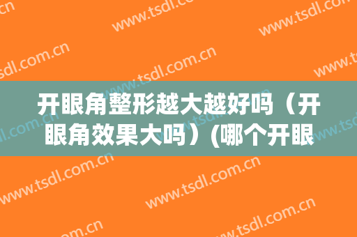 开眼角整形越大越好吗（开眼角效果大吗）(哪个开眼角整形好)