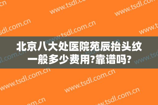 北京八大处医院苑辰抬头纹一般多少费用?靠谱吗?