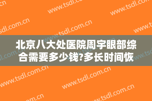 北京八大处医院周宇眼部综合需要多少钱?多长时间恢复?