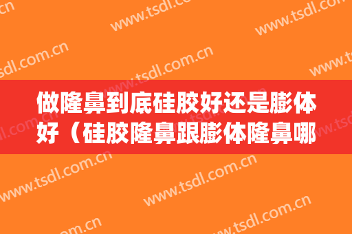 做隆鼻到底硅胶好还是膨体好（硅胶隆鼻跟膨体隆鼻哪个好）(隆鼻用硅胶好还是膨体)