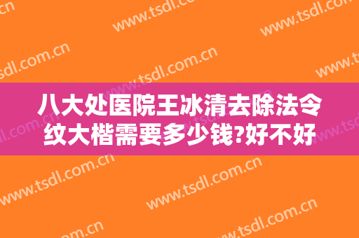 八大处医院王冰清去除法令纹大楷需要多少钱?好不好?