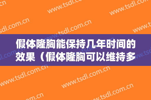 假体隆胸能保持几年时间的效果（假体隆胸可以维持多少年）(假体隆胸能在体内维持多少年)